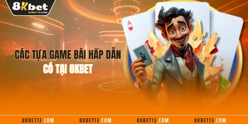 Các tựa game bài hấp dẫn có tại 8KBET