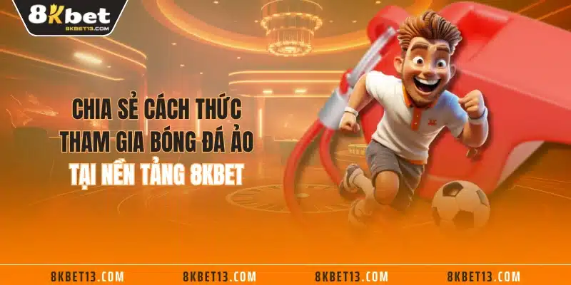 Chia sẻ cách thức tham gia bóng đá ảo tại nền tảng 8KBET