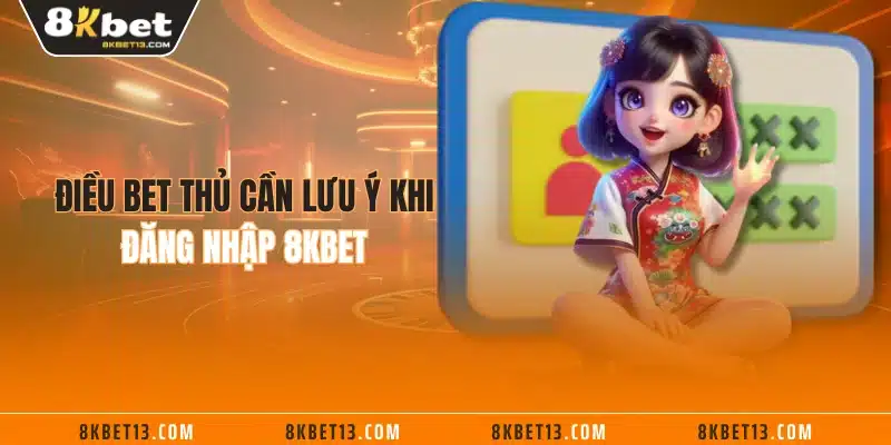 Điều bet thủ cần lưu ý khi đăng nhập 8KBET