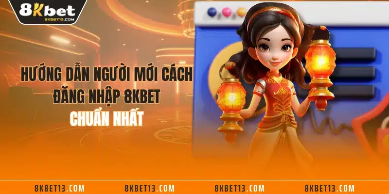 Hướng dẫn người mới cách đăng nhập 8KBET chuẩn nhất