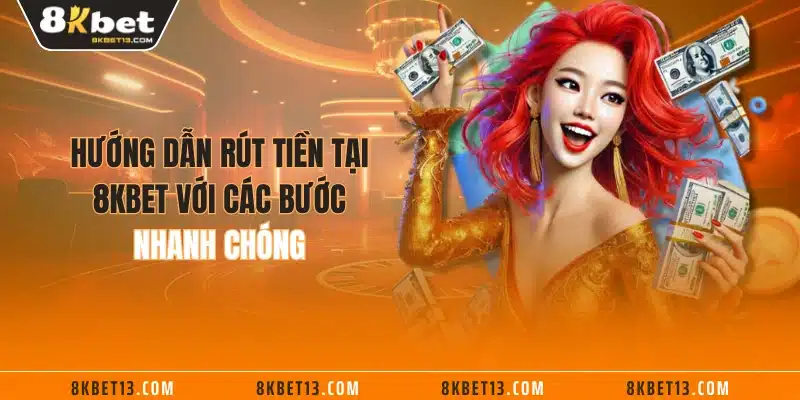 Hướng dẫn rút tiền tại 8KBET với các bước nhanh chóng