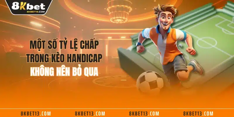 Một số tỷ lệ chấp trong kèo Handicap không nên bỏ qua