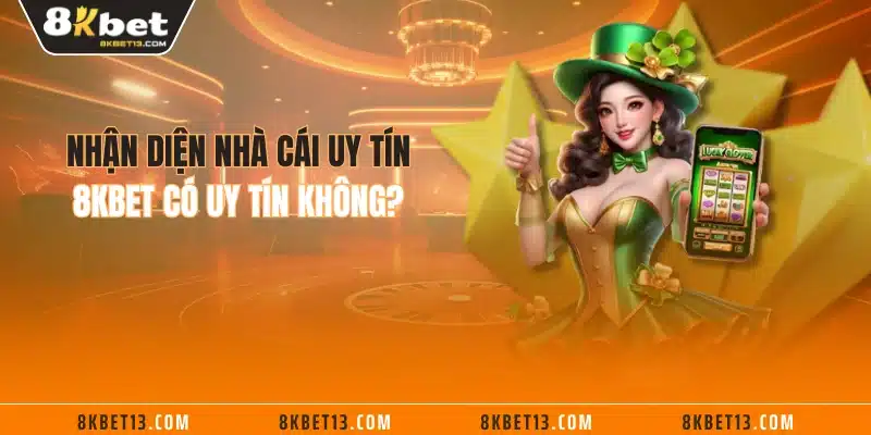 Nhận diện nhà cái uy tín - 8KBET có uy tín không?