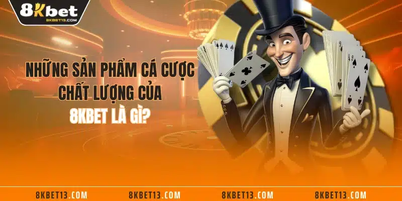 Những sản phẩm cá cược chất lượng của 8KBET là gì?