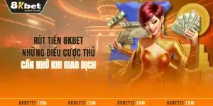 Rút Tiền 8KBET - Những Điều Cược Thủ Cần Nhớ Khi Giao Dịch