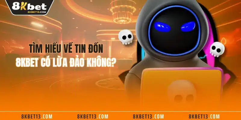 Tìm hiểu về tin đồn 8KBET có lừa đảo không?